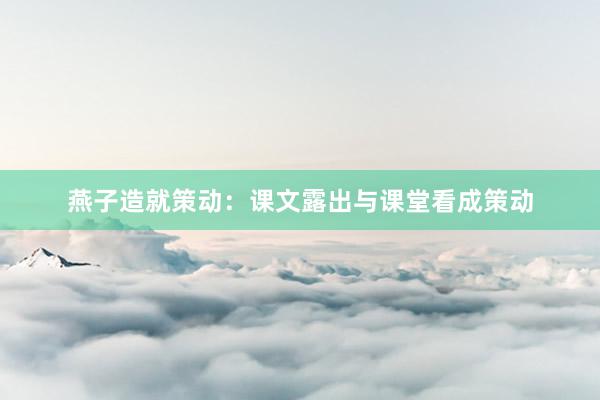 燕子造就策动：课文露出与课堂看成策动