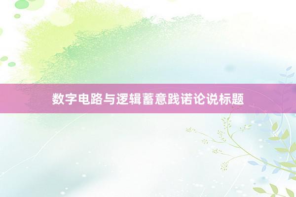 数字电路与逻辑蓄意践诺论说标题
