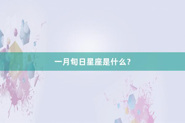 一月旬日星座是什么？