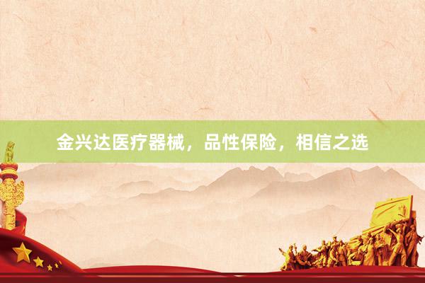 金兴达医疗器械，品性保险，相信之选