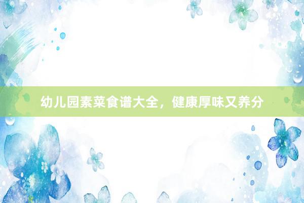 幼儿园素菜食谱大全，健康厚味又养分