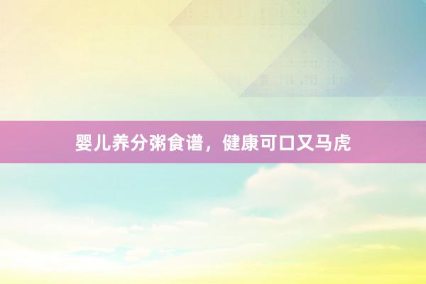 婴儿养分粥食谱，健康可口又马虎
