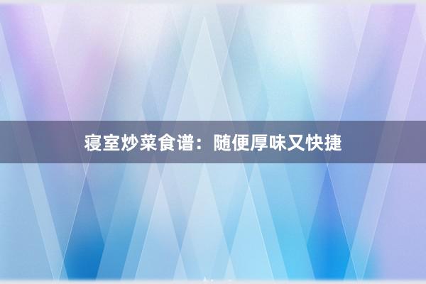 寝室炒菜食谱：随便厚味又快捷