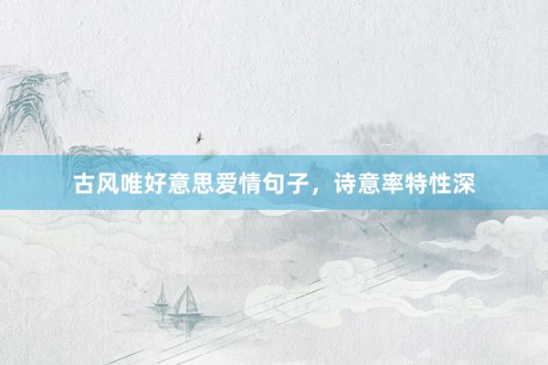 古风唯好意思爱情句子，诗意率特性深